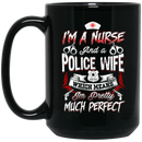 Nurse Coffee Mug I Am A Nurse And Police Wife Which Means I'm Pretty Much Perfect Nurse 11oz - 15oz Black Mug