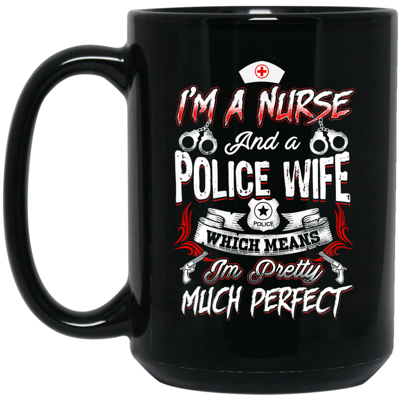 Nurse Coffee Mug I Am A Nurse And Police Wife Which Means I'm Pretty Much Perfect Nurse 11oz - 15oz Black Mug