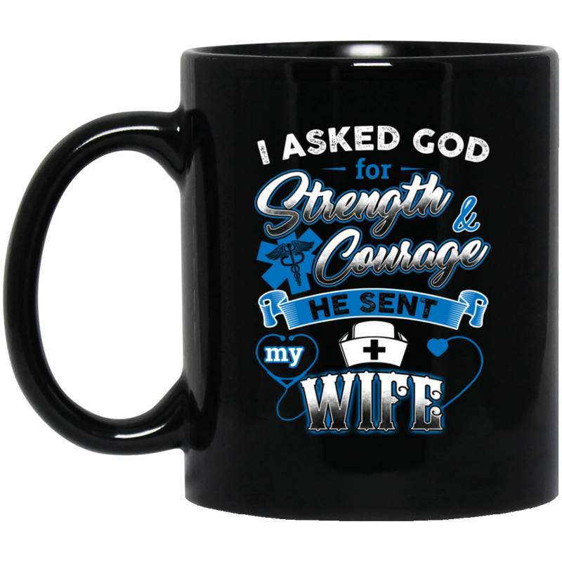 Nurse Coffee Mug I Asked God For Strength And Courage He Sent My Wife Nurse 11oz - 15oz Black Mug