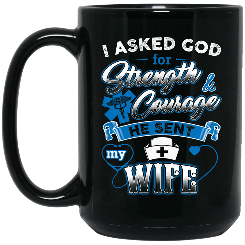 Nurse Coffee Mug I Asked God For Strength And Courage He Sent My Wife Nurse 11oz - 15oz Black Mug