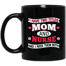 Nurse Coffee Mug I Have Two Titles Mom And Nurse And I Rock Them Both Funny Gift Nurse 11oz - 15oz Black Mug