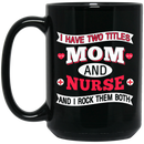 Nurse Coffee Mug I Have Two Titles Mom And Nurse And I Rock Them Both Funny Gift Nurse 11oz - 15oz Black Mug