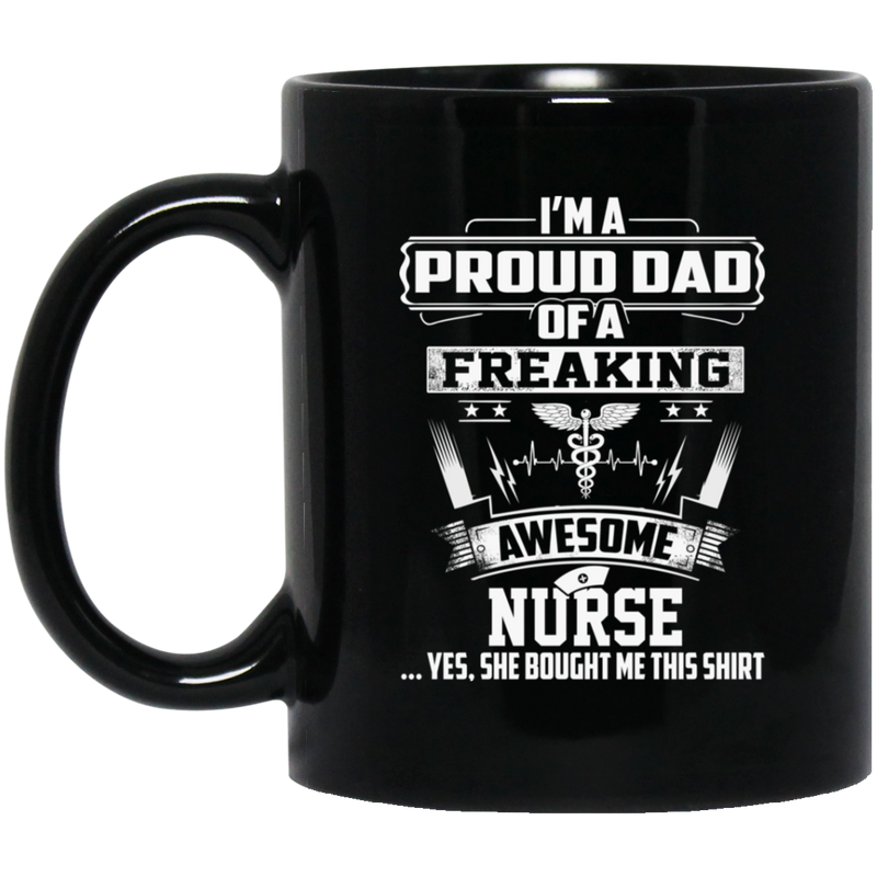 Nurse Coffee Mug I'm A Proud Dad Of A Freaking Awesome Nurse 11oz - 15oz Black Mug