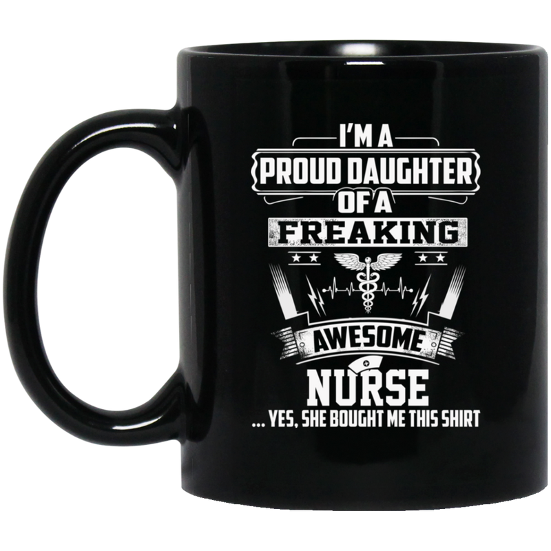 Nurse Coffee Mug I'm A Proud Daughter Of A Freaking Awesome Nurse 11oz - 15oz Black Mug