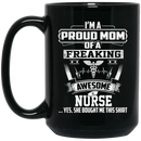 Nurse Coffee Mug I'm A Proud Mom Of A Freaking Awesome Nurse 11oz - 15oz Black Mug