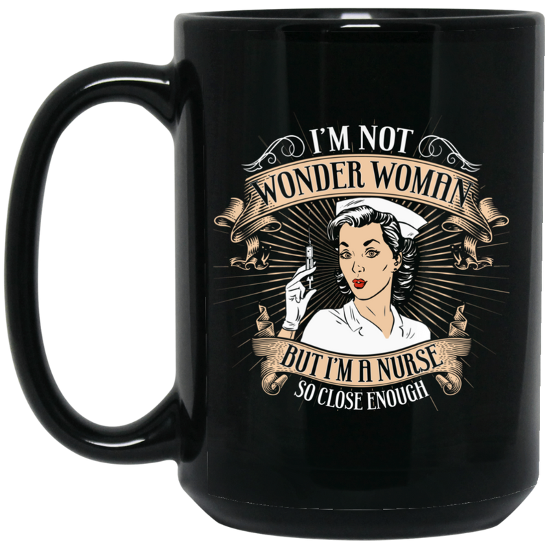 Nurse Coffee Mug I'm Wonder Woman But I'm A Nurse So Close Enough 11oz - 15oz Black Mug