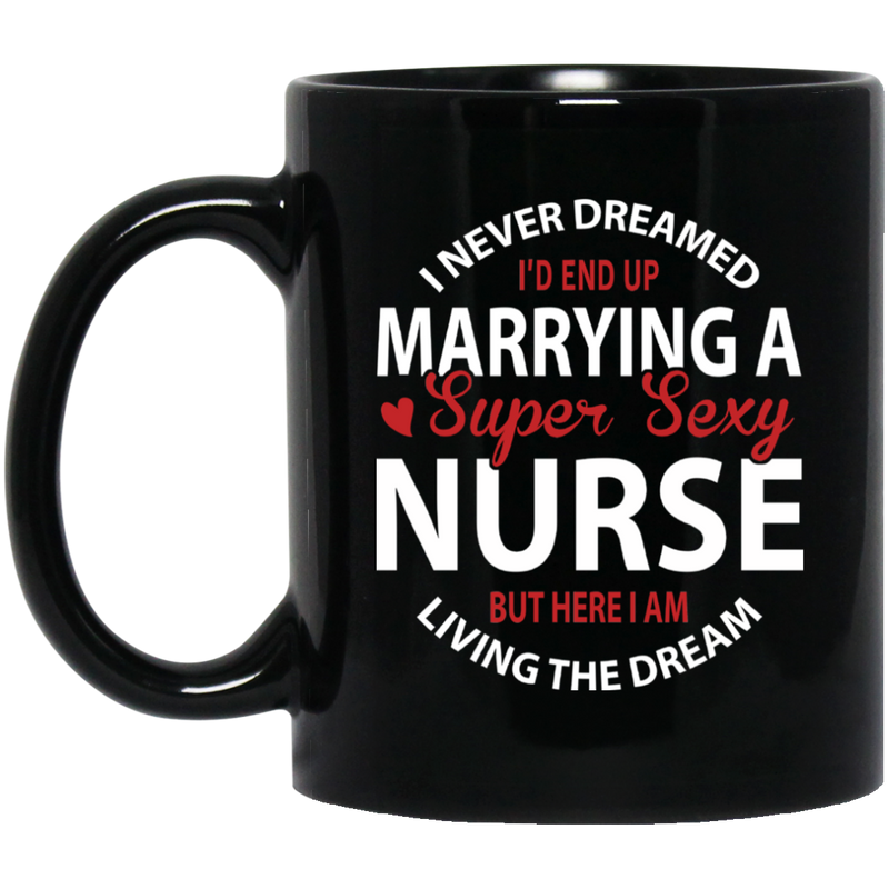 Nurse Coffee Mug I Never Dreamed I'd End Up Marrying A Super Sexy Nurse Dream 11oz - 15oz Black Mug