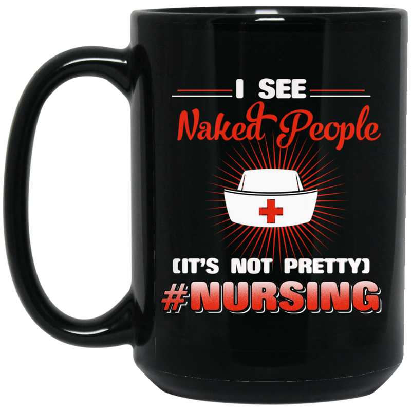 Nurse Coffee Mug I See Naked People It Not Pretty Nursing Funny Nurse 11oz - 15oz Black Mug