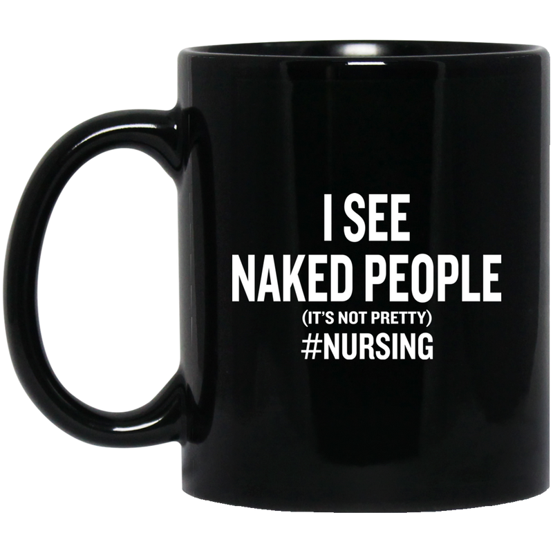 Nurse Coffee Mug I See Naked People It's Not Pretty Nursing Gift Medical Funny Nurse 11oz - 15oz Black Mug