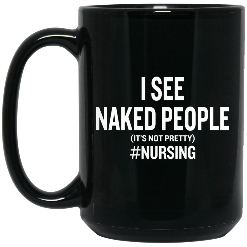 Nurse Coffee Mug I See Naked People It's Not Pretty Nursing Gift Medical Funny Nurse 11oz - 15oz Black Mug