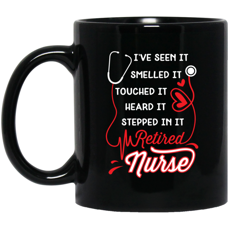 Nurse Coffee Mug I've Seen Smelled It Touched It Heard It Stepped In It Retired Nurse 11oz - 15oz Black Mug