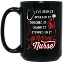 Nurse Coffee Mug I've Seen Smelled It Touched It Heard It Stepped In It Retired Nurse 11oz - 15oz Black Mug