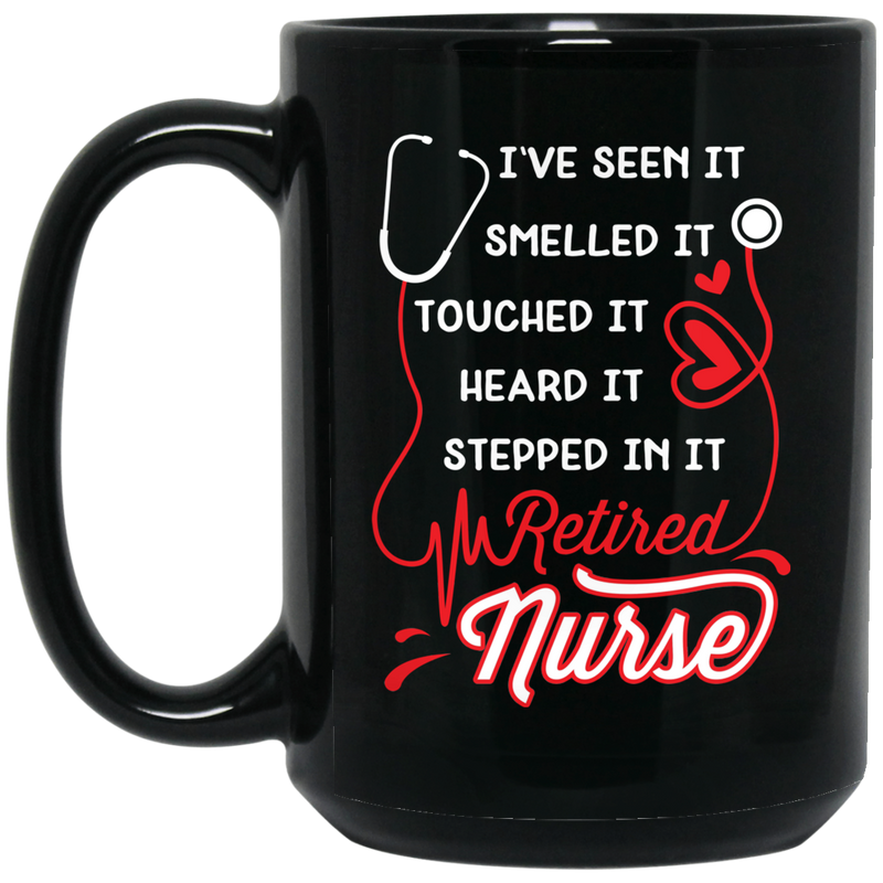 Nurse Coffee Mug I've Seen Smelled It Touched It Heard It Stepped In It Retired Nurse 11oz - 15oz Black Mug