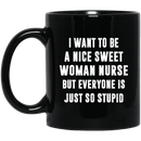 Nurse Coffee Mug I Want To Be A Nice Sweet Woman Nurse Funny Nursing 11oz - 15oz Black Mug