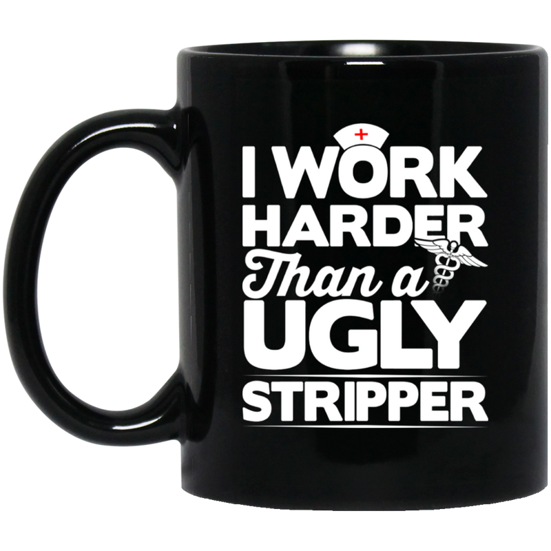 Nurse Coffee Mug I Work Harder Than A Ugly Stripper Funny Nurse 11oz - 15oz Black Mug