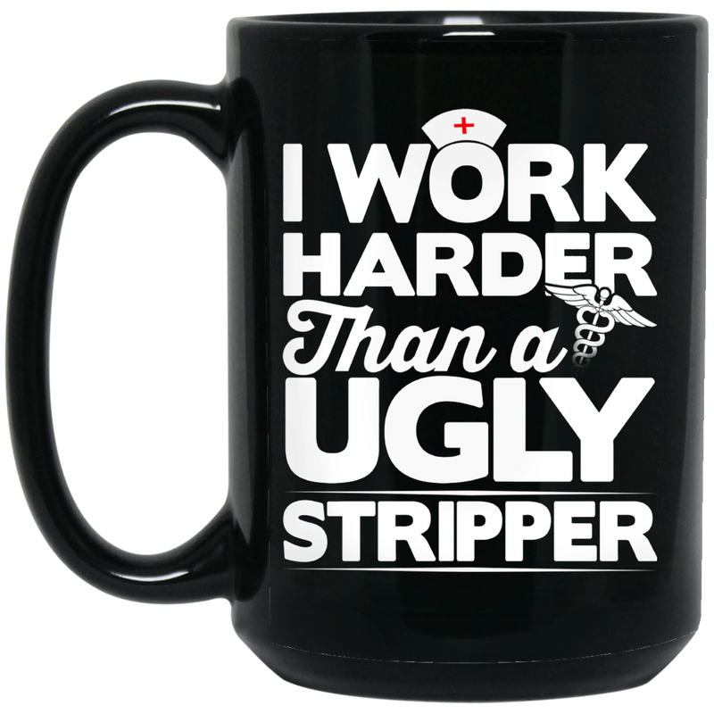 Nurse Coffee Mug I Work Harder Than A Ugly Stripper Funny Nurse 11oz - 15oz Black Mug