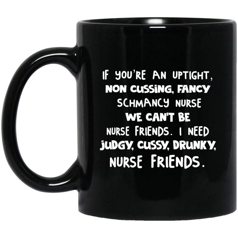 Nurse Coffee Mug If You're An Uptight Non Cussing Fancy Schmancy Nurse Friends 11oz - 15oz Black Mug