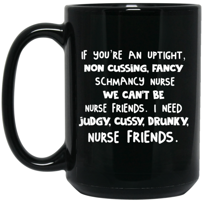 Nurse Coffee Mug If You're An Uptight Non Cussing Fancy Schmancy Nurse Friends 11oz - 15oz Black Mug