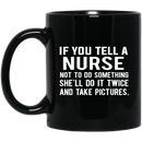 Nurse Coffee Mug If You Tell A Nurse Not To Do Something She'll Do It Twice 11oz - 15oz Black Mug