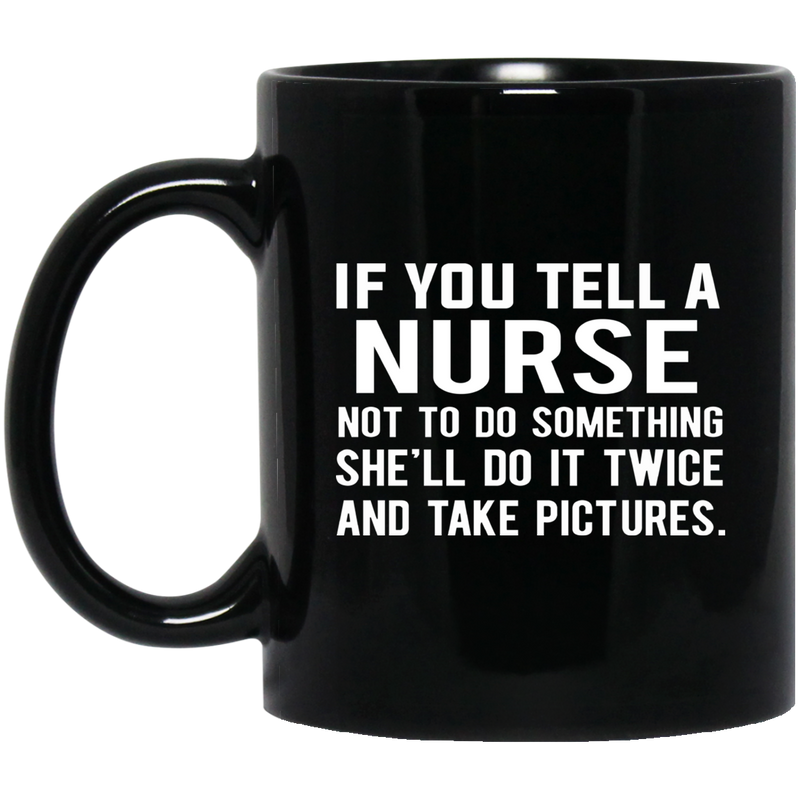 Nurse Coffee Mug If You Tell A Nurse Not To Do Something She'll Do It Twice 11oz - 15oz Black Mug