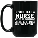 Nurse Coffee Mug If You Tell A Nurse Not To Do Something She'll Do It Twice 11oz - 15oz Black Mug