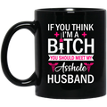 Nurse Coffee Mug If You Think I'm A Bitch You Should Meet My Asshole Husband Funny Nurse 11oz - 15oz Black Mug