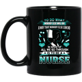 Nurse Coffee Mug In Spite Of All We Go Through Is To Be A Nurse 11oz - 15oz Black Mug