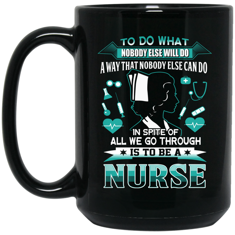 Nurse Coffee Mug In Spite Of All We Go Through Is To Be A Nurse 11oz - 15oz Black Mug