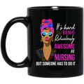 Nurse Coffee Mug It's Hard Being Ridiculously Awesome At Nursing But Someone Has To Do It 11oz - 15oz Black Mug