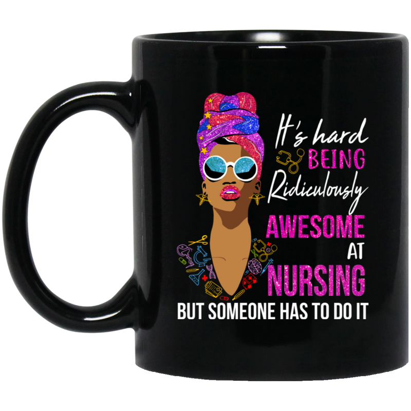 Nurse Coffee Mug It's Hard Being Ridiculously Awesome At Nursing But Someone Has To Do It 11oz - 15oz Black Mug