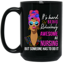 Nurse Coffee Mug It's Hard Being Ridiculously Awesome At Nursing But Someone Has To Do It 11oz - 15oz Black Mug