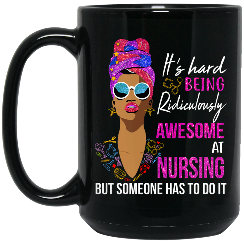 Nurse Coffee Mug It's Hard Being Ridiculously Awesome At Nursing But Someone Has To Do It 11oz - 15oz Black Mug