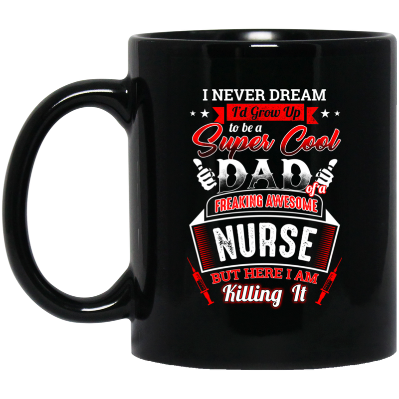 Nurse Coffee Mug Never Dream I'd Grow Up To Be A Super Cool Dad Of A Freaking Awesome Nurses 11oz - 15oz Black Mug