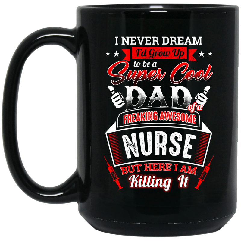 Nurse Coffee Mug Never Dream I'd Grow Up To Be A Super Cool Dad Of A Freaking Awesome Nurses 11oz - 15oz Black Mug