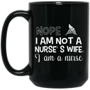 Nurse Coffee Mug Nope I Am Not A Nurse's Wife I Am A Nusre Funny Nurse 11oz - 15oz Black Mug