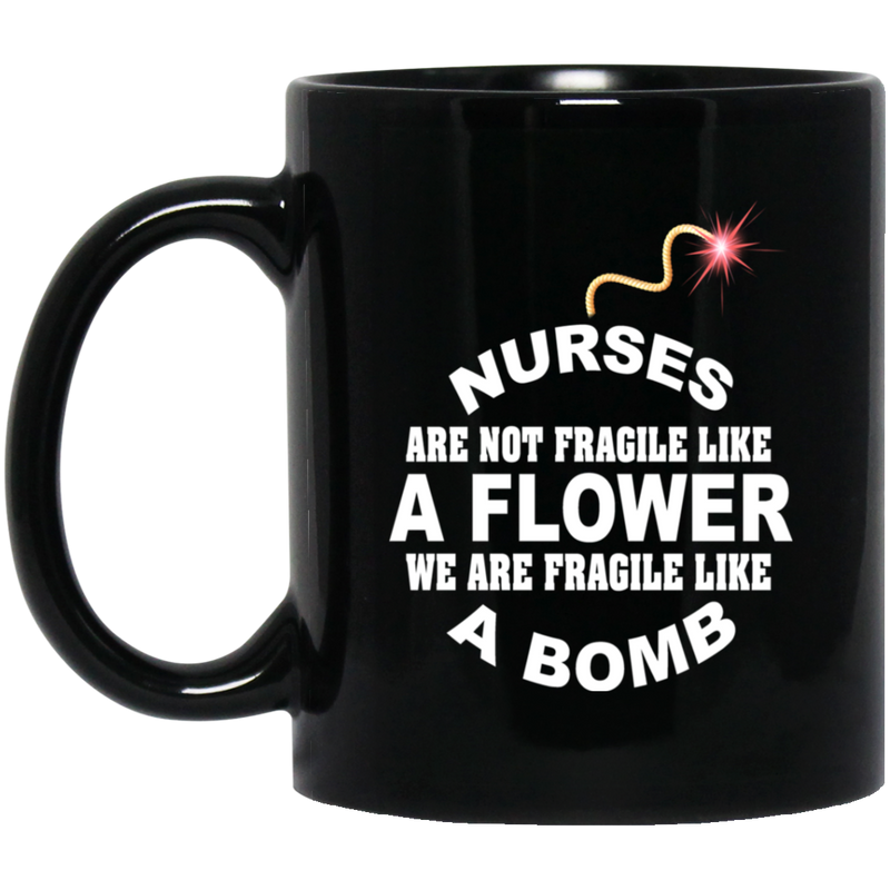 Nurse Coffee Mug Nurse Are Not Fragile Like A Flower We Are Fragile Like A Bomb Funny Nurse 11oz - 15oz Black Mug