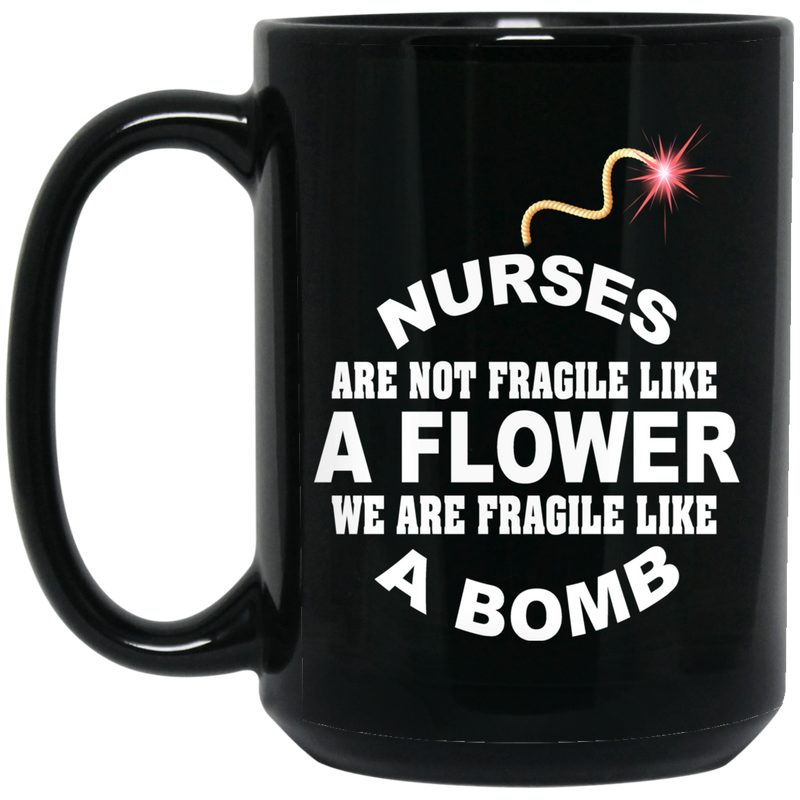 Nurse Coffee Mug Nurse Are Not Fragile Like A Flower We Are Fragile Like A Bomb Funny Nurse 11oz - 15oz Black Mug