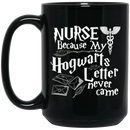Nurse Coffee Mug Nurse Because My Hogwarts Letter Never Came 11oz - 15oz Black Mug