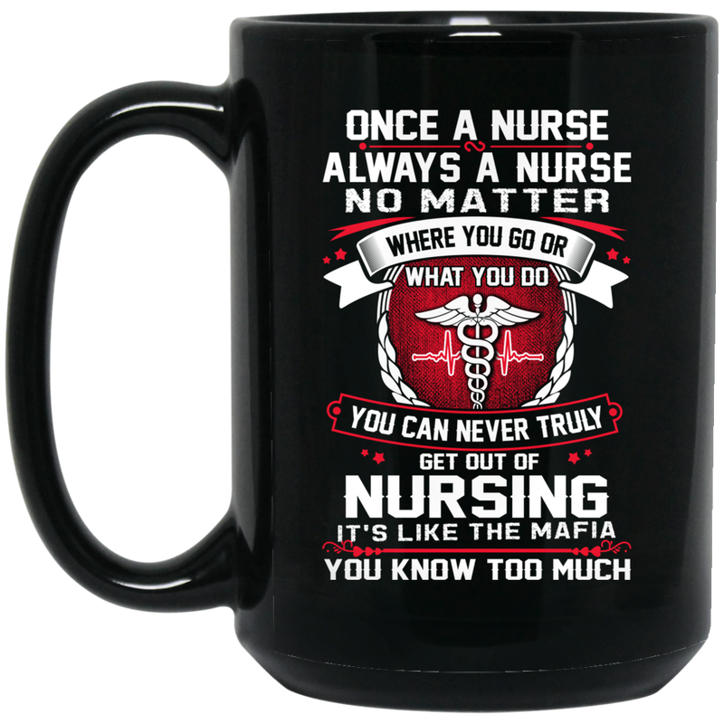 Nurse Coffee Mug Once A Nurse Always A Nurse No Matter Where You Go Or What You Do 11oz - 15oz Black Mug