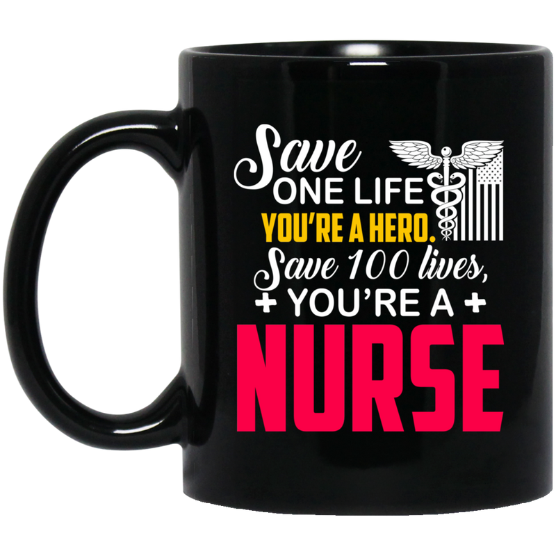 Nurse Coffee Mug Save One Life You Are A Hero Save 100 Lives You Are A Nurse 11oz - 15oz Black Mug