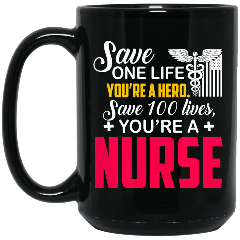 Nurse Coffee Mug Save One Life You Are A Hero Save 100 Lives You Are A Nurse 11oz - 15oz Black Mug