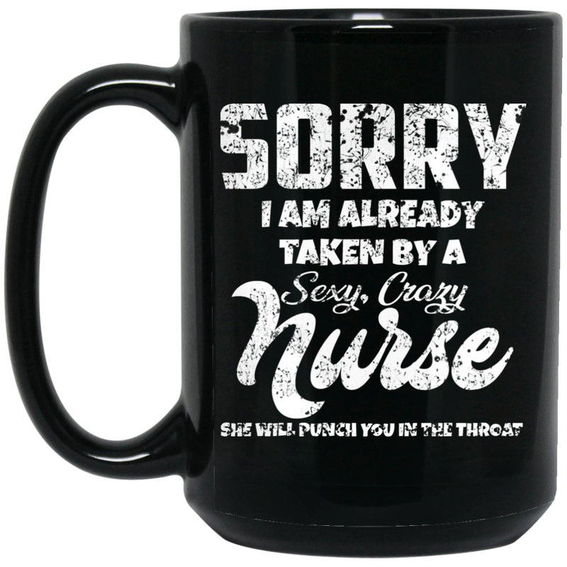 Nurse Coffee Mug Sorry I Am Already Taken By A Sexy Crazy Nurse 11oz - 15oz Black Mug