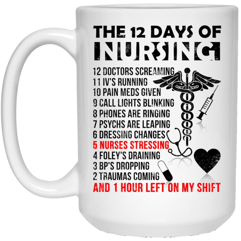 Nurse Coffee Mug The 12 Days Of Nursing And 1 Hour Left On My Shift Funny Gift Nurse 11oz - 15oz White Mug