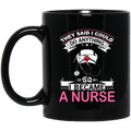 Nurse Coffee Mug They Said I Could Do Anything So I Became A Nurse 11oz - 15oz Black Mug