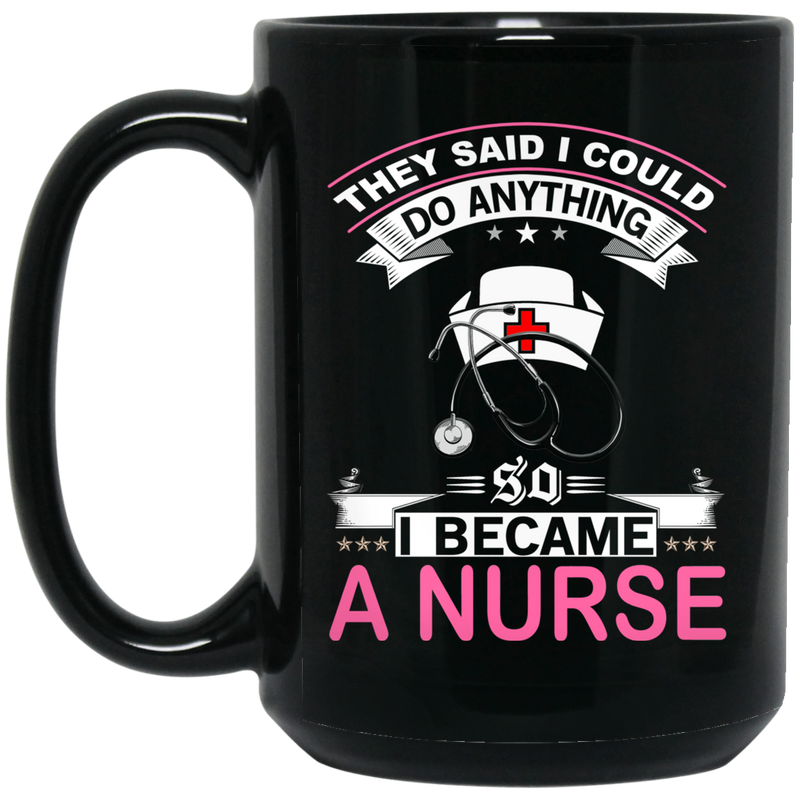 Nurse Coffee Mug They Said I Could Do Anything So I Became A Nurse 11oz - 15oz Black Mug