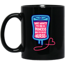 Nurse Coffee Mug Who Wants To be A Princess When You Can Be A Nurse 11oz - 15oz Black Mug