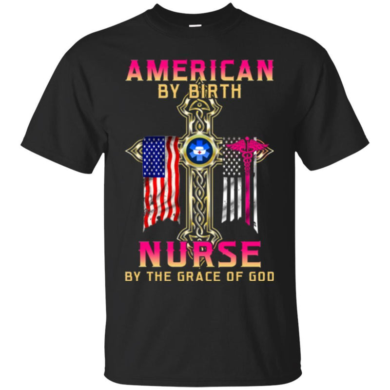 Nurse T-Shirt American By Birth Nurse By The Grace Of God Flag Nurse Funny Gift Tees Nurse Shirts CustomCat