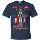 Nurse T-Shirt American By Birth Nurse By The Grace Of God Flag Nurse Funny Gift Tees Nurse Shirts CustomCat