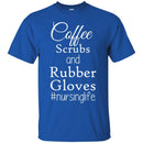 Nurse T-Shirt Coffee Scrubs And Rubber Gloves Nursing Life Funny Nurse Life Gift Shirts CustomCat