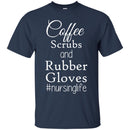 Nurse T-Shirt Coffee Scrubs And Rubber Gloves Nursing Life Funny Nurse Life Gift Shirts CustomCat
